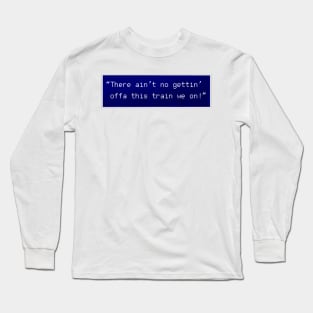 There ain’t no gettin’ offa this train Long Sleeve T-Shirt